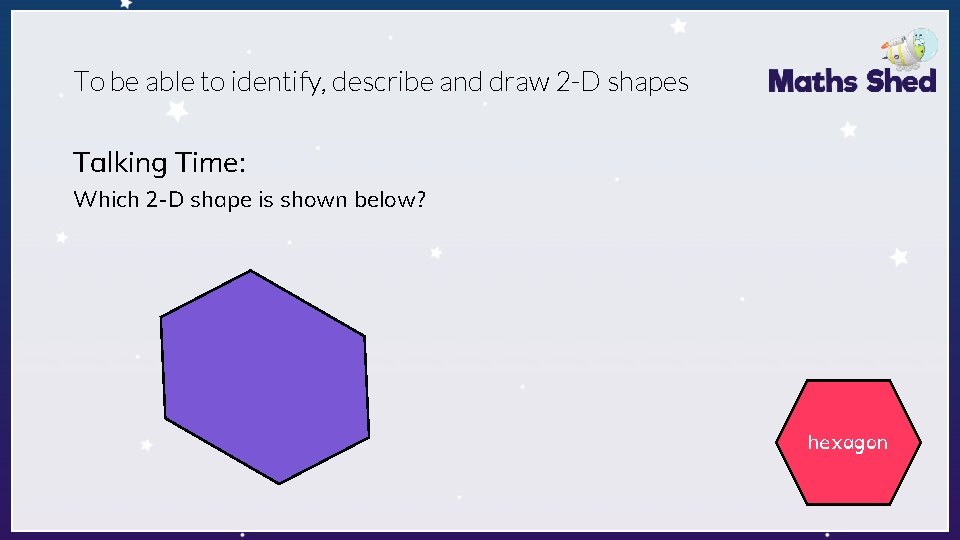 To be able to identify, describe and draw 2 -D shapes Talking Time: Which