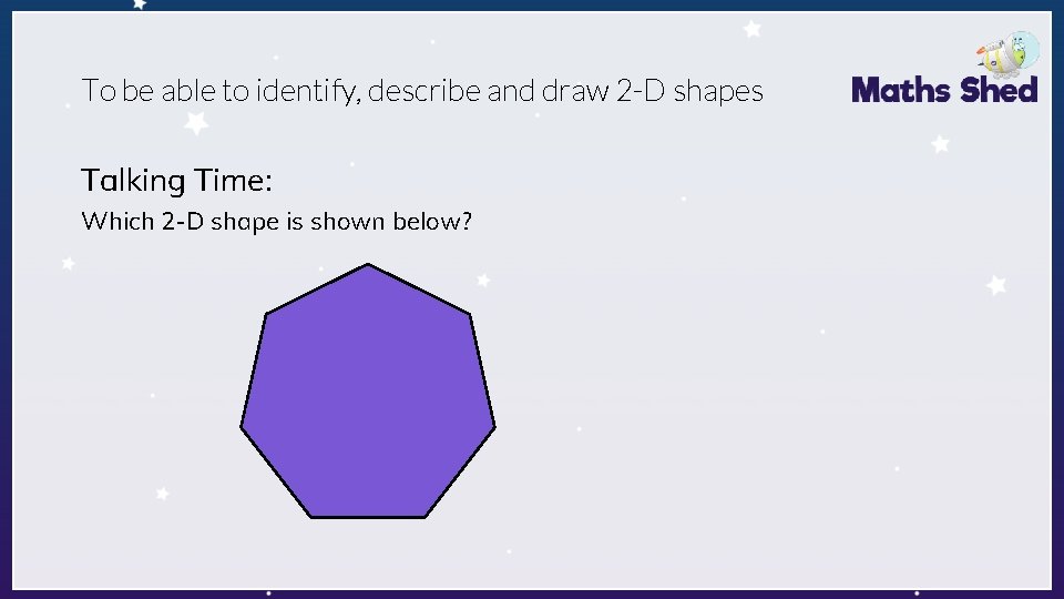 To be able to identify, describe and draw 2 -D shapes Talking Time: Which