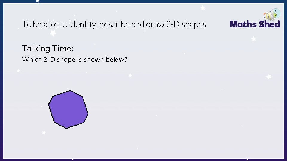 To be able to identify, describe and draw 2 -D shapes Talking Time: Which