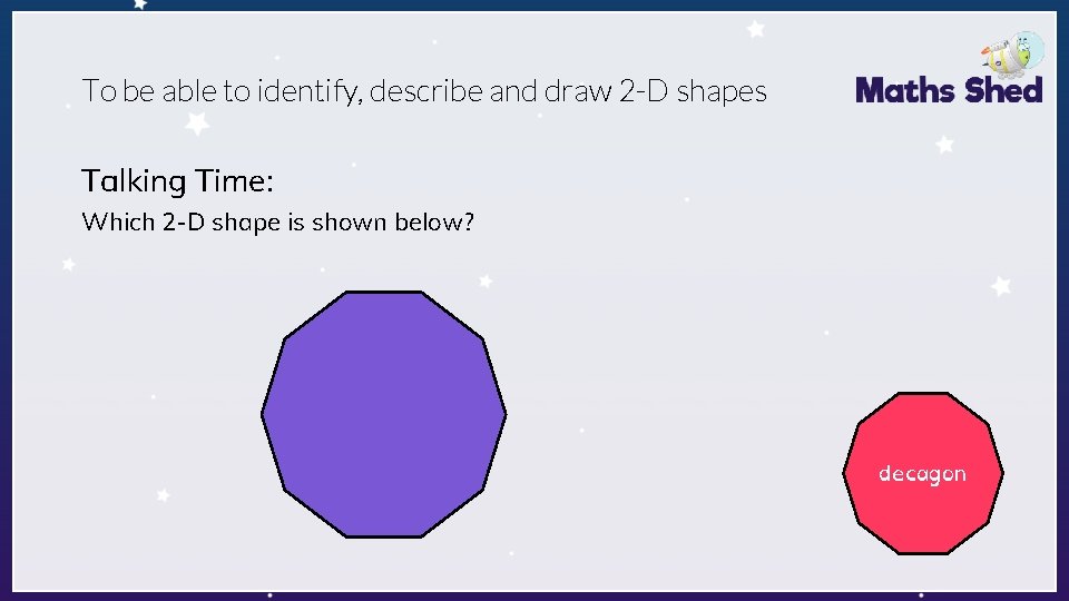 To be able to identify, describe and draw 2 -D shapes Talking Time: Which