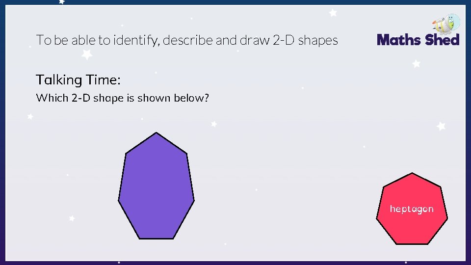 To be able to identify, describe and draw 2 -D shapes Talking Time: Which