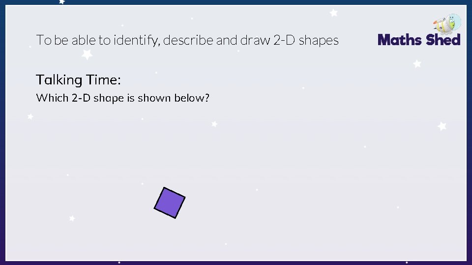 To be able to identify, describe and draw 2 -D shapes Talking Time: Which