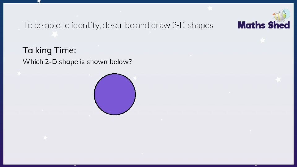 To be able to identify, describe and draw 2 -D shapes Talking Time: Which