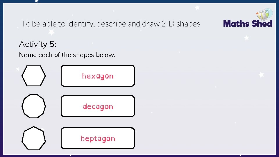 To be able to identify, describe and draw 2 -D shapes Activity 5: Name