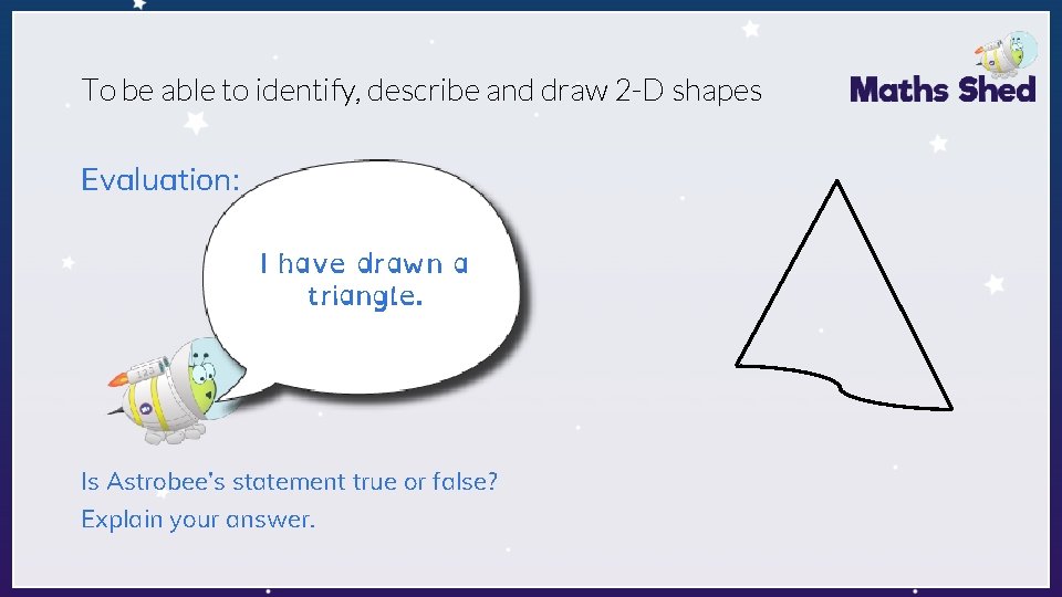 To be able to identify, describe and draw 2 -D shapes Evaluation: I have
