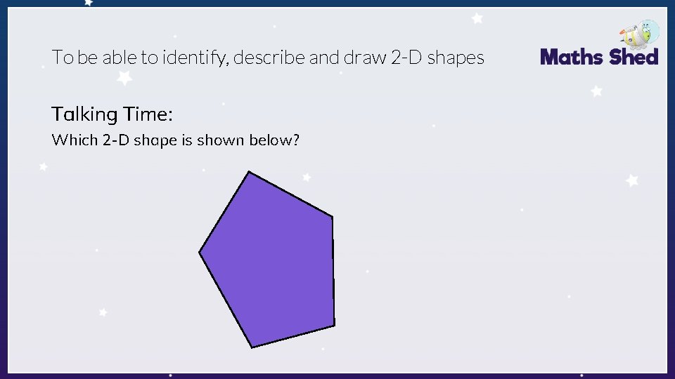 To be able to identify, describe and draw 2 -D shapes Talking Time: Which