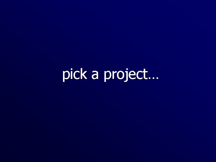 pick a project… 
