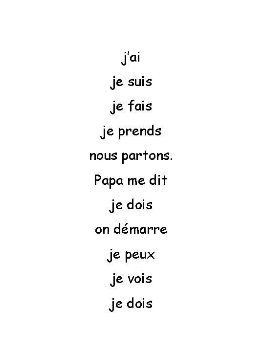 j’ai je suis je fais je prends nous partons. Papa me dit je dois