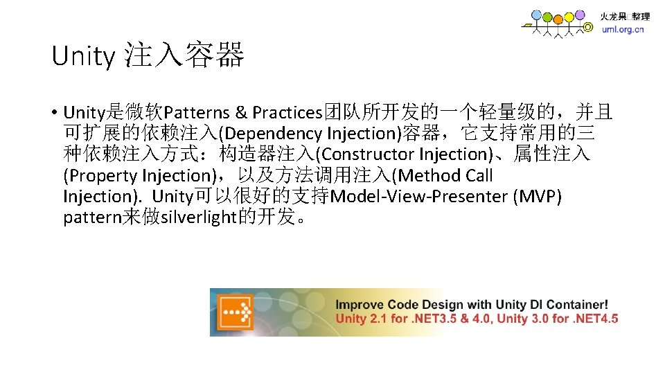 Unity 注入容器 • Unity是微软Patterns & Practices团队所开发的一个轻量级的，并且 可扩展的依赖注入(Dependency Injection)容器，它支持常用的三 种依赖注入方式：构造器注入(Constructor Injection)、属性注入 (Property Injection)，以及方法调用注入(Method Call Injection).