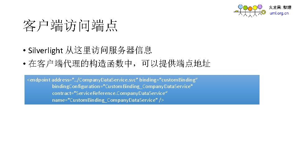 客户端访问端点 • Silverlight 从这里访问服务器信息 • 在客户端代理的构造函数中，可以提供端点地址 <endpoint address=". . /Company. Data. Service. svc" binding="custom.