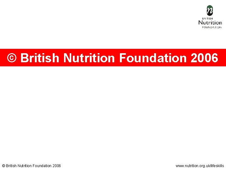 © British Nutrition Foundation 2006 www. nutrition. org. uk/lifeskills 