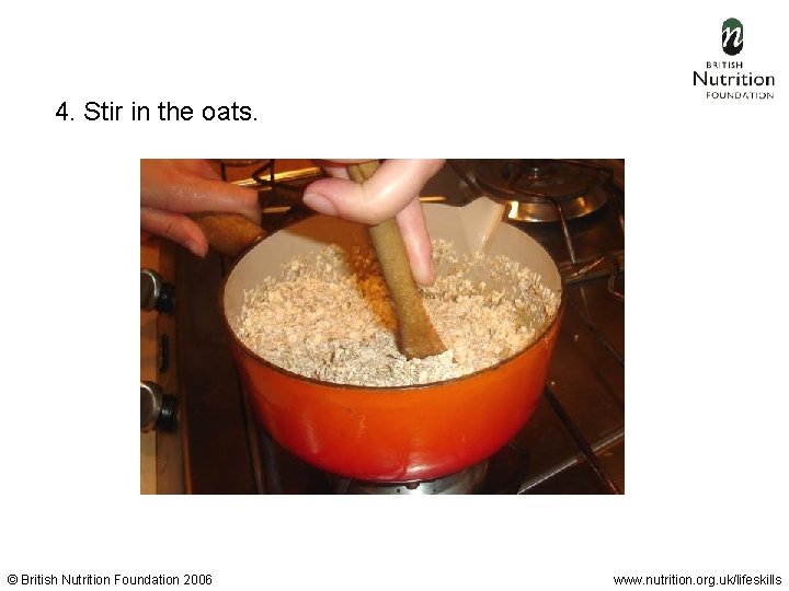 4. Stir in the oats. © British Nutrition Foundation 2006 www. nutrition. org. uk/lifeskills