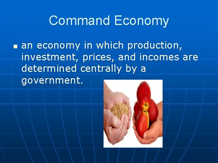 Command Economy n an economy in which production, investment, prices, and incomes are determined