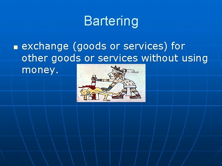 Bartering n exchange (goods or services) for other goods or services without using money.