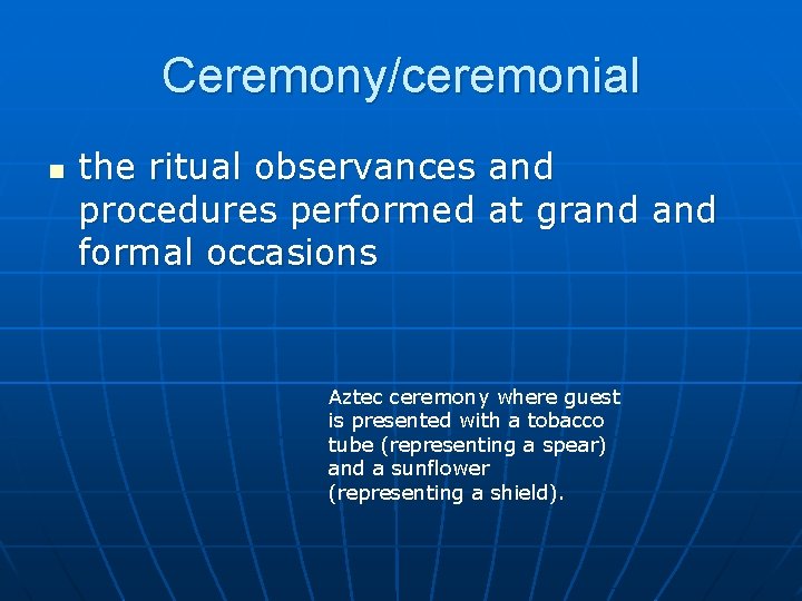 Ceremony/ceremonial n the ritual observances and procedures performed at grand formal occasions Aztec ceremony
