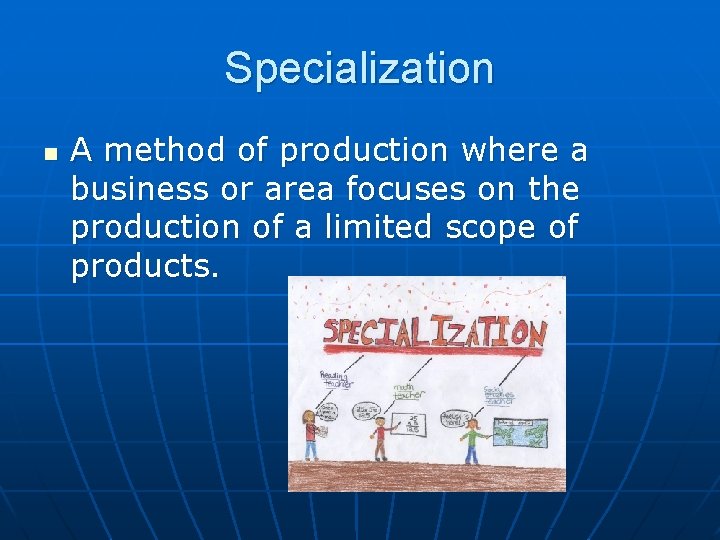 Specialization n A method of production where a business or area focuses on the