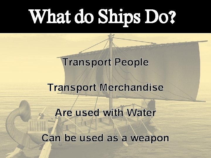 What do Ships Do? Transport People Transport Merchandise Are used with Water Can be