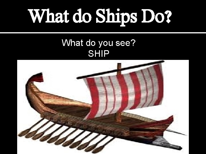 What do Ships Do? What do you see? SHIP 