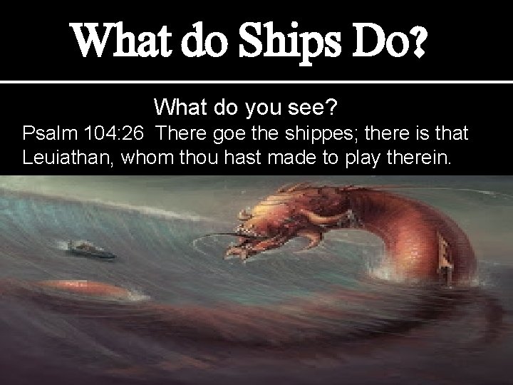 What do Ships Do? What do you see? Psalm 104: 26 There goe the