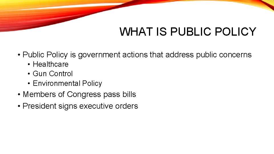 WHAT IS PUBLIC POLICY • Public Policy is government actions that address public concerns