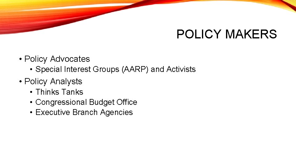 POLICY MAKERS • Policy Advocates • Special Interest Groups (AARP) and Activists • Policy