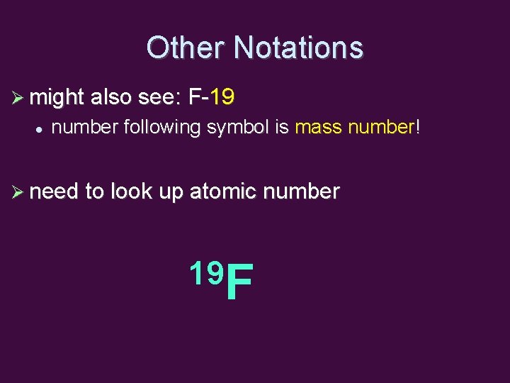 Other Notations might also see: F-19 number following symbol is mass number! need to