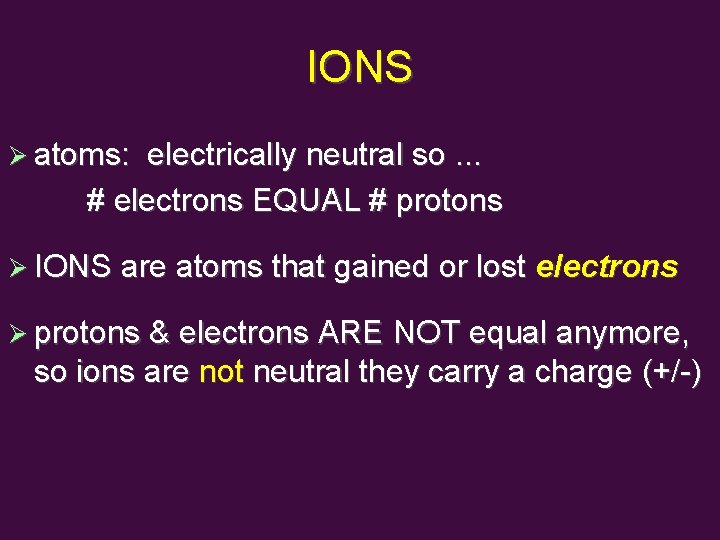 IONS atoms: electrically neutral so. . . # electrons EQUAL # protons IONS are