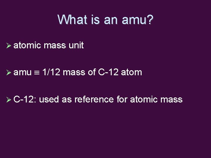 What is an amu? atomic mass unit amu 1/12 mass of C-12 atom C-12: