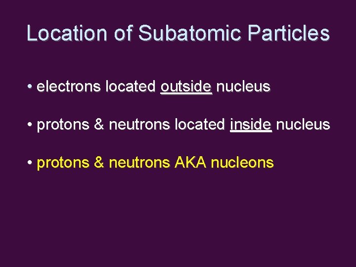 Location of Subatomic Particles • electrons located outside nucleus • protons & neutrons located