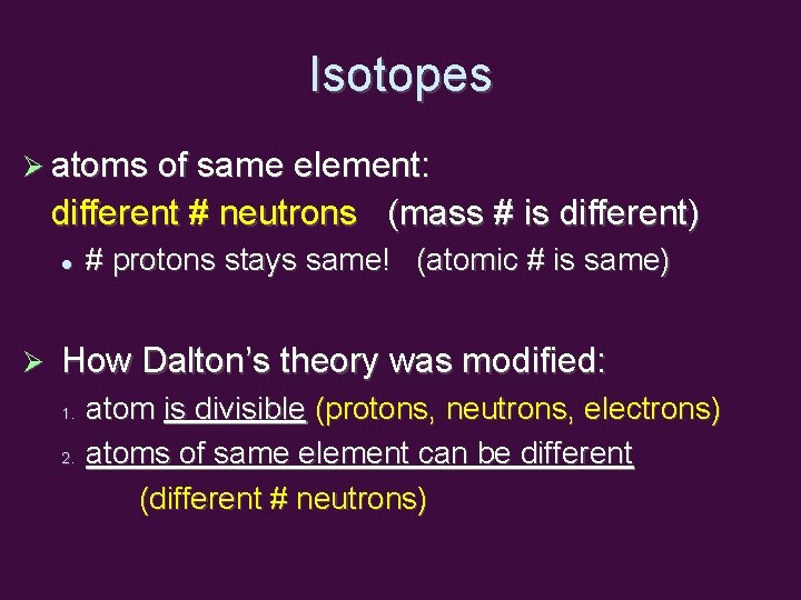 Isotopes atoms of same element: different # neutrons (mass # is different) # protons