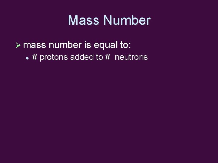 Mass Number mass number is equal to: # protons added to # neutrons 