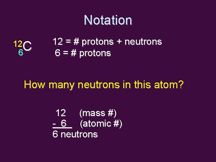 Notation 12 C 6 12 = # protons + neutrons 6 = # protons