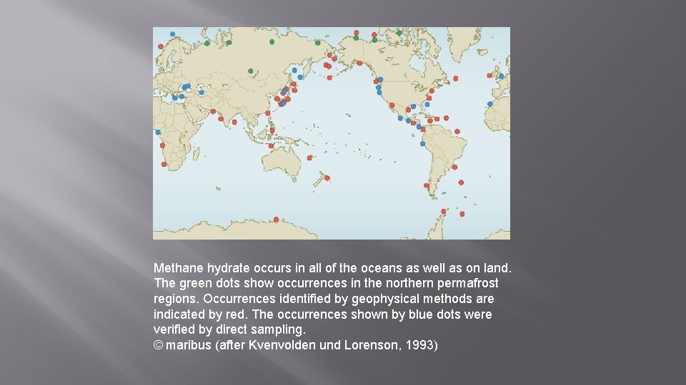 Methane hydrate occurs in all of the oceans as well as on land. The