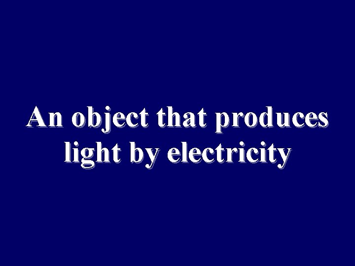An object that produces light by electricity 