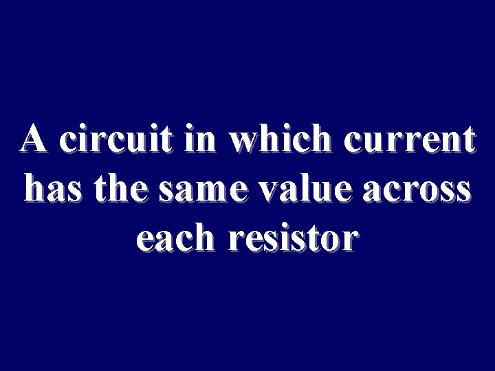 A circuit in which current has the same value across each resistor 