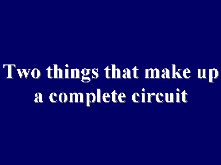 Two things that make up a complete circuit 