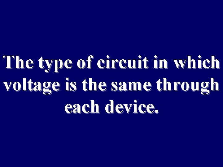 The type of circuit in which voltage is the same through each device. 