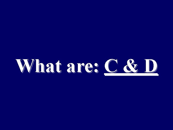 What are: C & D 