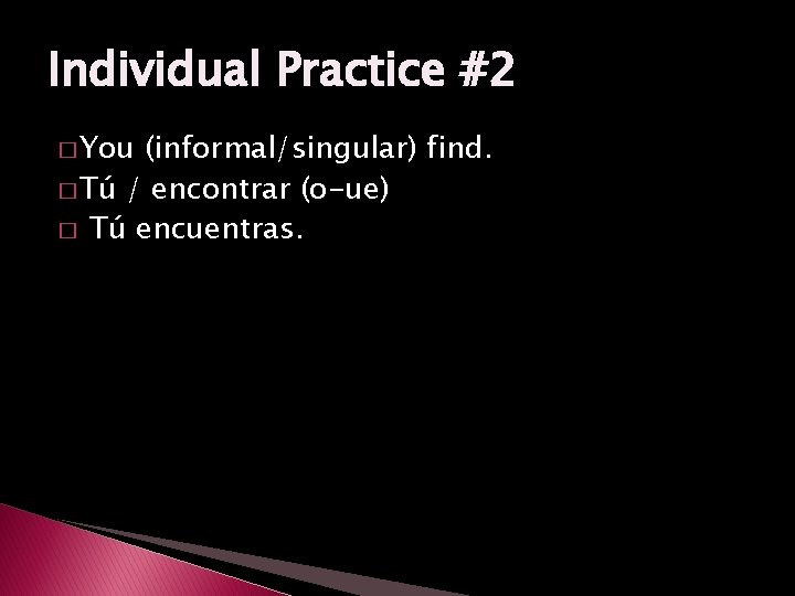 Individual Practice #2 � You (informal/singular) find. � Tú / encontrar (o-ue) � Tú