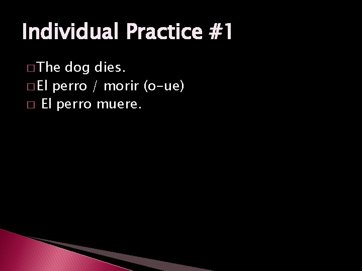 Individual Practice #1 � The dog dies. � El perro / morir (o-ue) �