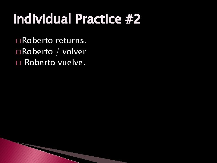 Individual Practice #2 � Roberto returns. � Roberto / volver � Roberto vuelve. 