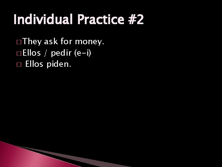 Individual Practice #2 � They ask for money. � Ellos / pedir (e-i) �