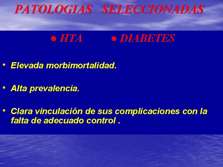 PATOLOGIAS SELECCIONADAS ● HTA ● DIABETES • Elevada morbimortalidad. • Alta prevalencia. • Clara