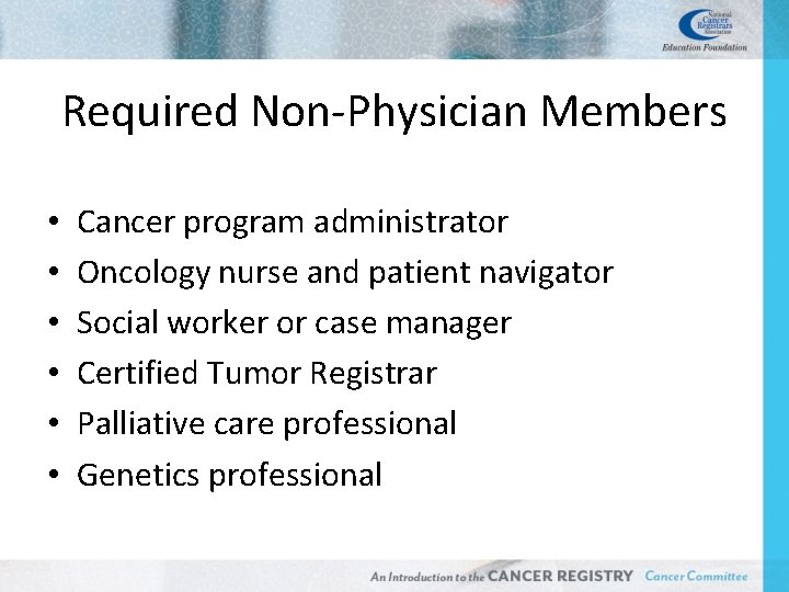Required Non-Physician Members • • • Cancer program administrator Oncology nurse and patient navigator