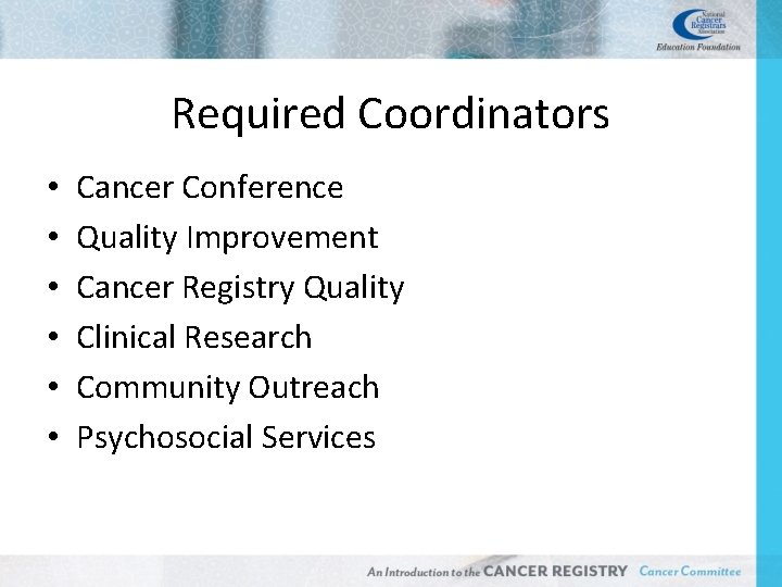 Required Coordinators • • • Cancer Conference Quality Improvement Cancer Registry Quality Clinical Research