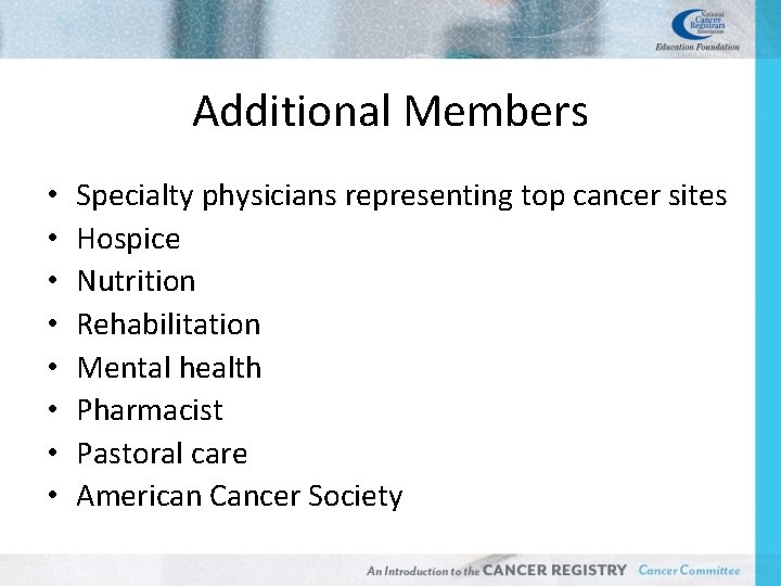 Additional Members • • Specialty physicians representing top cancer sites Hospice Nutrition Rehabilitation Mental