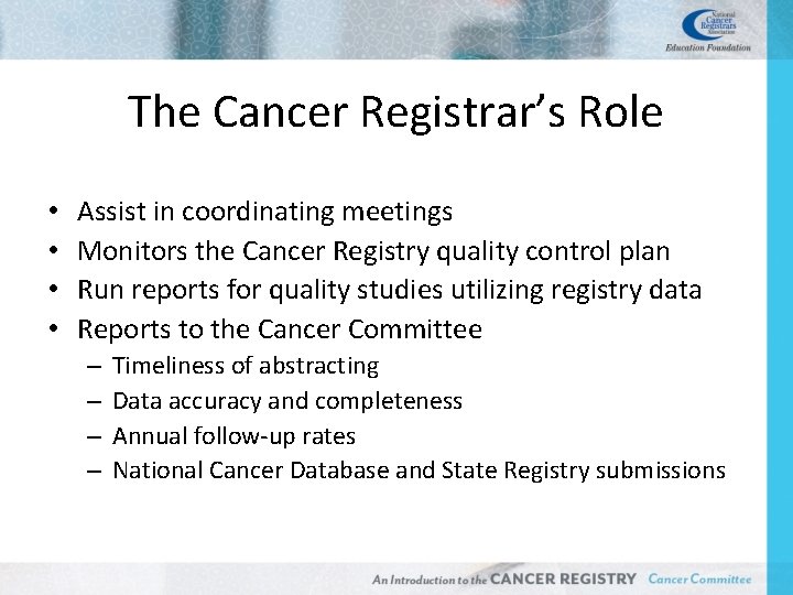 The Cancer Registrar’s Role • • Assist in coordinating meetings Monitors the Cancer Registry
