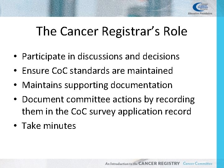 The Cancer Registrar’s Role Participate in discussions and decisions Ensure Co. C standards are