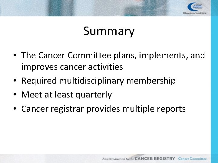 Summary • The Cancer Committee plans, implements, and improves cancer activities • Required multidisciplinary