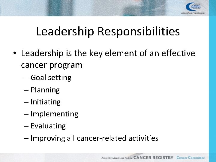 Leadership Responsibilities • Leadership is the key element of an effective cancer program –